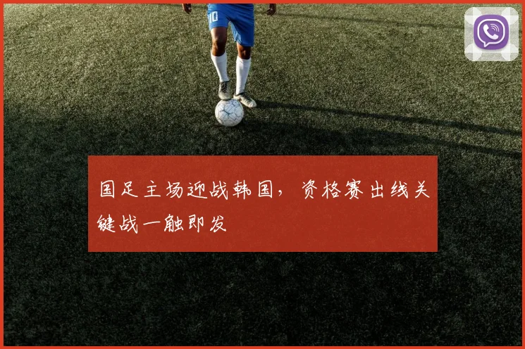 国足主场迎战韩国，资格赛出线关键战一触即发