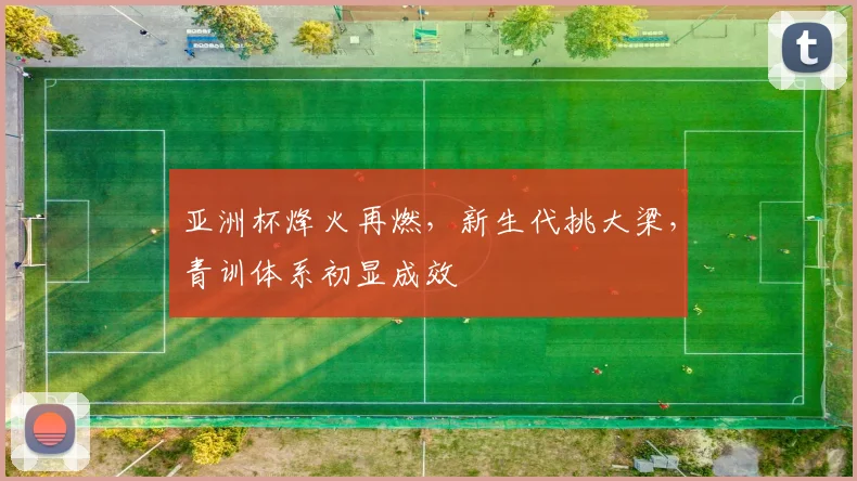 亚洲杯烽火再燃，新生代挑大梁，青训体系初显成效