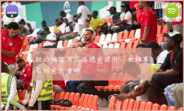 跳远组接力交接稳步提升，世锦赛目标愈发清晰