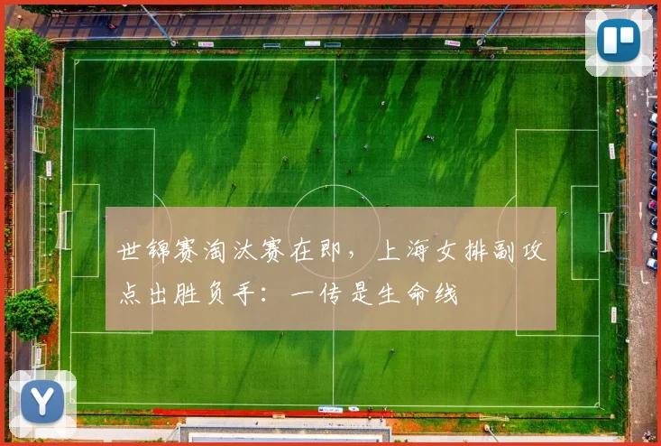 世锦赛淘汰赛在即，上海女排副攻点出胜负手：一传是生命线