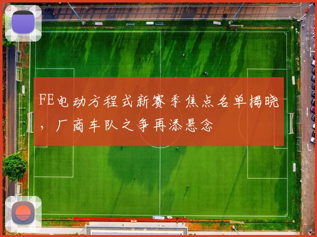 FE电动方程式新赛季焦点名单揭晓，厂商车队之争再添悬念