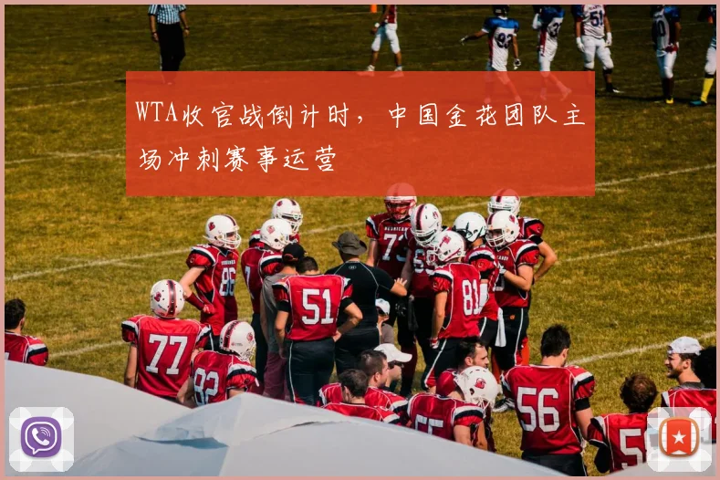 WTA收官战倒计时，中国金花团队主场冲刺赛事运营