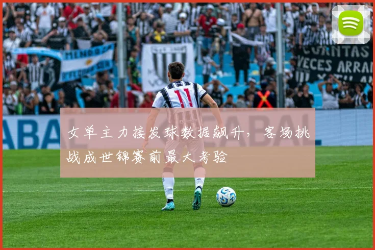 女单主力接发球数据飙升，客场挑战成世锦赛前最大考验
