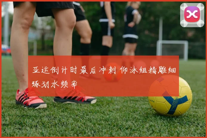 亚运倒计时最后冲刺 仰泳组精雕细琢划水频率