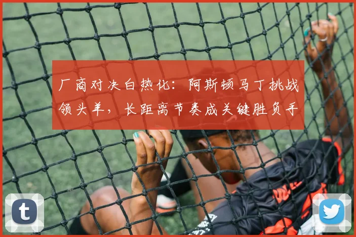 厂商对决白热化：阿斯顿马丁挑战领头羊，长距离节奏成关键胜负手