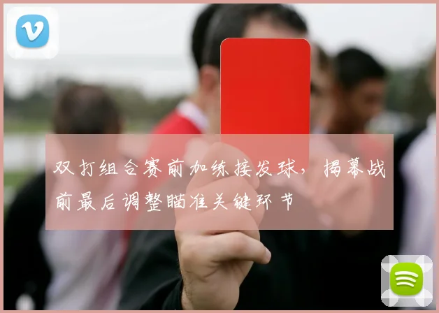 双打组合赛前加练接发球，揭幕战前最后调整瞄准关键环节