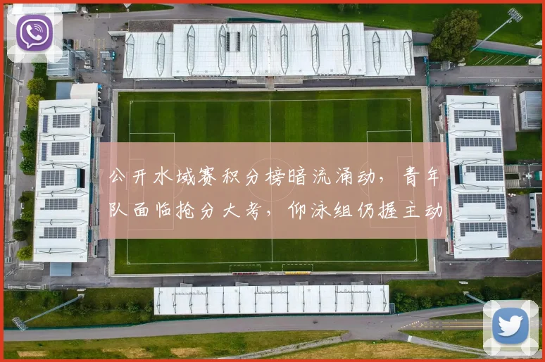 公开水域赛积分榜暗流涌动，青年队面临抢分大考，仰泳组仍握主动权